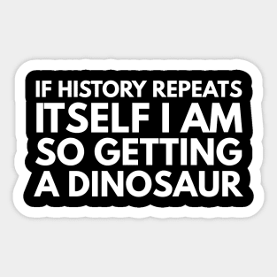 If History Repeats Itself I Am So Getting A Dinosaur - Funny Sayings Sticker